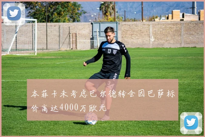 本菲卡未考虑巴尔德转会因巴萨标价高达4000万欧元