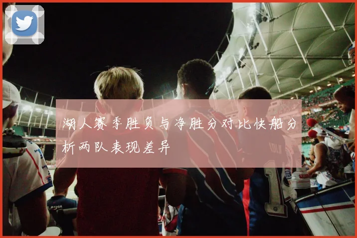 湖人赛季胜负与净胜分对比快船分析两队表现差异