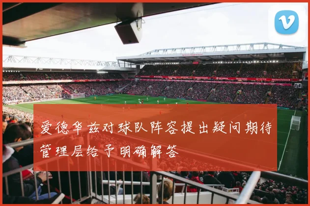 爱德华兹对球队阵容提出疑问期待管理层给予明确解答