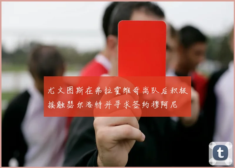 尤文图斯在弗拉霍维奇离队后积极接触瑟尔洛特并寻求签约穆阿尼