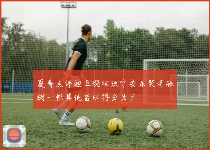 夏普点评控卫现状坎宁安东契奇独树一帜其他皆以得分为主