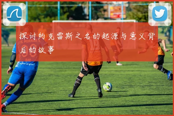 探讨约克雷斯之名的起源与意义背后的故事