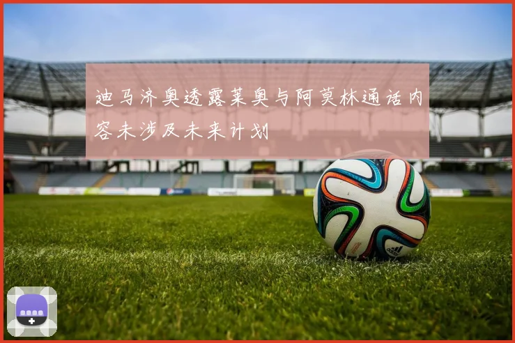 迪马济奥透露莱奥与阿莫林通话内容未涉及未来计划