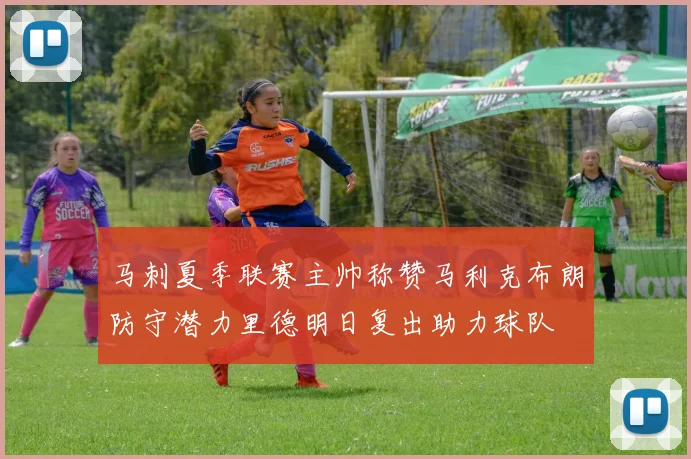马刺夏季联赛主帅称赞马利克布朗防守潜力里德明日复出助力球队