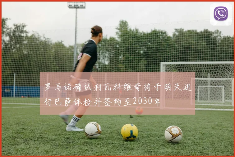 罗马诺确认利瓦科维奇将于明天进行巴萨体检并签约至2030年