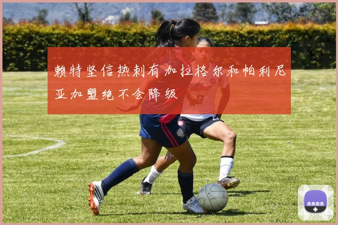 赖特坚信热刺有加拉格尔和帕利尼亚加盟绝不会降级