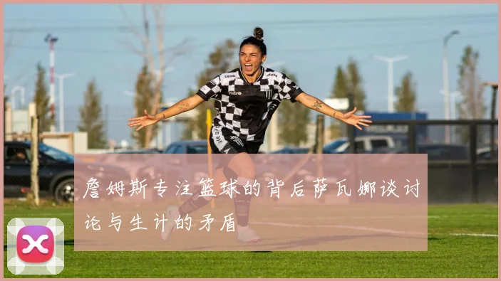 詹姆斯专注篮球的背后萨瓦娜谈讨论与生计的矛盾