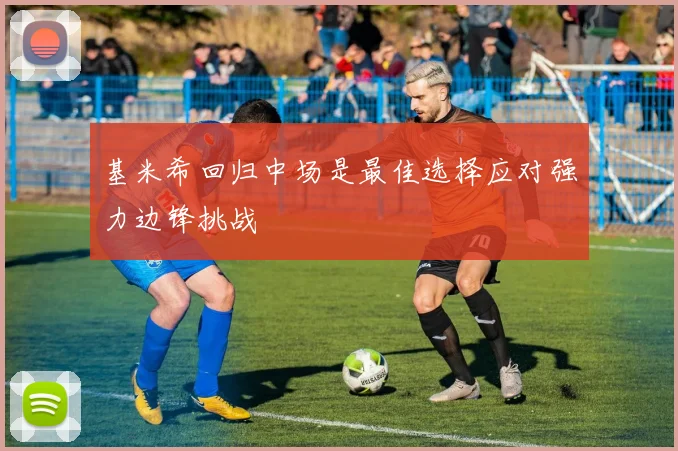 基米希回归中场是最佳选择应对强力边锋挑战