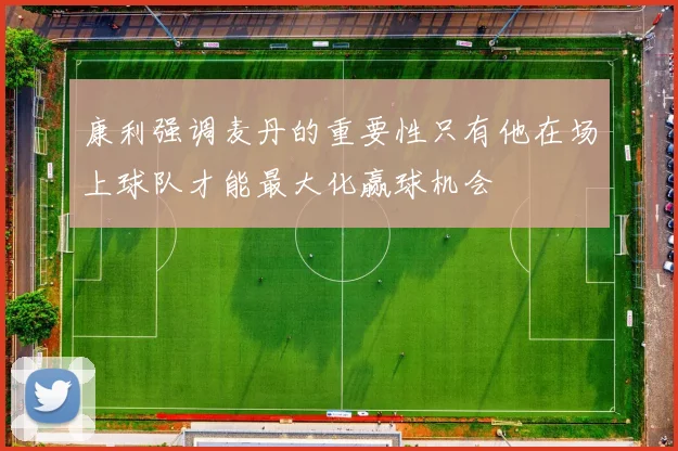 康利强调麦丹的重要性只有他在场上球队才能最大化赢球机会
