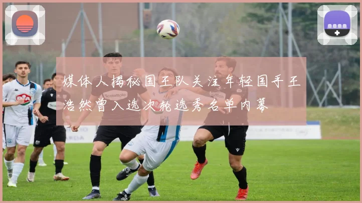 媒体人揭秘国王队关注年轻国手王浩然曾入选次轮选秀名单内幕