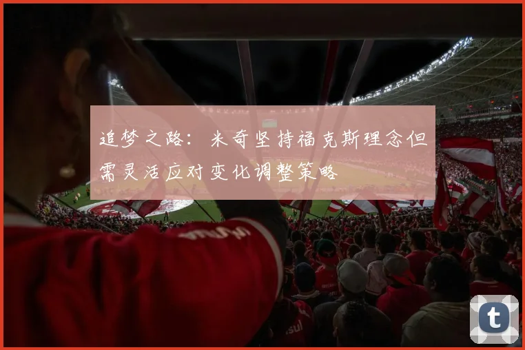 追梦之路：米奇坚持福克斯理念但需灵活应对变化调整策略