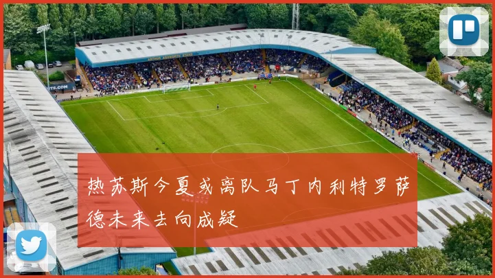 热苏斯今夏或离队马丁内利特罗萨德未来去向成疑