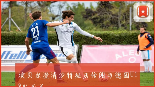 埃贝尔澄清沙特经历传闻与德国U18队无关