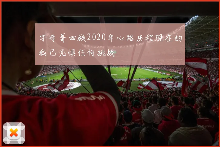 字母哥回顾2020年心路历程现在的我已无惧任何挑战